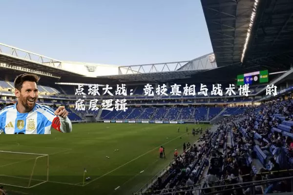 点球大战：竞技真相与战术博弈的底层逻辑