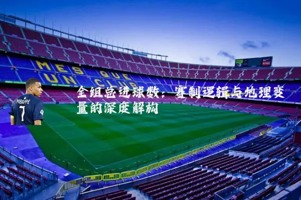 全组总进球数：赛制逻辑与地理变量的深度解构