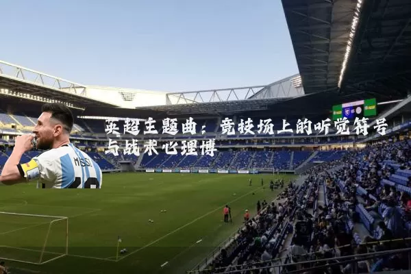 英超主题曲:竞技场上的听觉符号与战术心理博弈