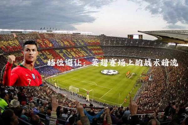 档位避让:英超赛场上的战术暗流