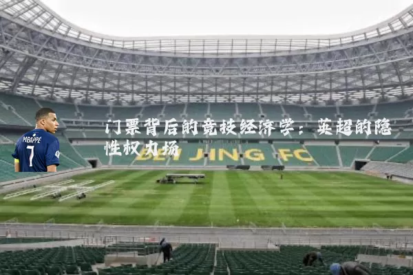 门票背后的竞技经济学:英超的隐性权力场
