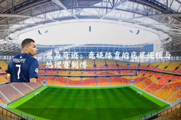 黑马奇迹：竞技体育的底层逻辑与地理赛制博弈