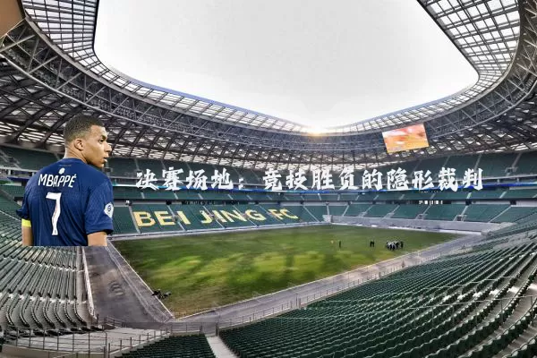 决赛场地:竞技胜负的隐形裁判