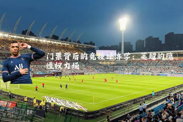 门票背后的竞技经济学:英超的隐性权力场