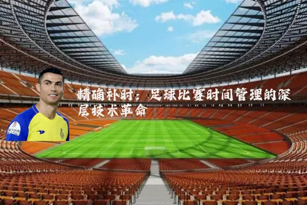 精确补时：足球比赛时间管理的深层技术革命