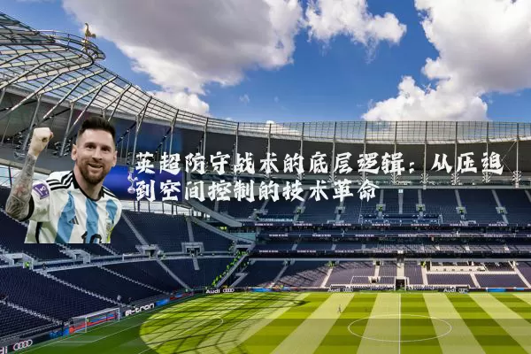 英超防守战术的底层逻辑：从压迫到空间控制的技术革命